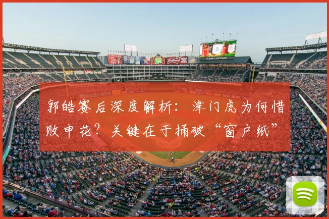郭皓赛后深度解析:津门虎为何惜败申花?关键在于捅破“窗户纸”
