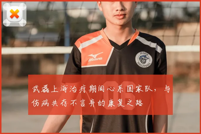 武磊上海治疗期间心系国家队，与伤病共存不言弃的康复之路